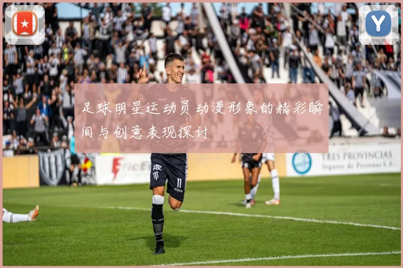 足球明星运动员动漫形象的精彩瞬间与创意表现探讨