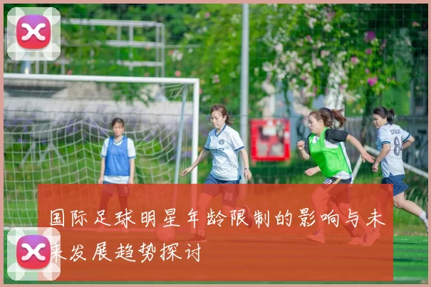 国际足球明星年龄限制的影响与未来发展趋势探讨
