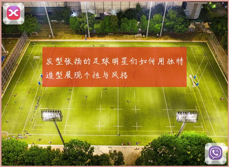 发型张扬的足球明星们如何用独特造型展现个性与风格