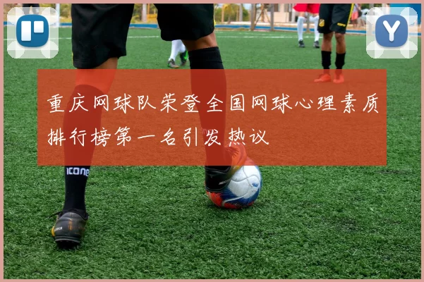 重庆网球队荣登全国网球心理素质排行榜第一名引发热议