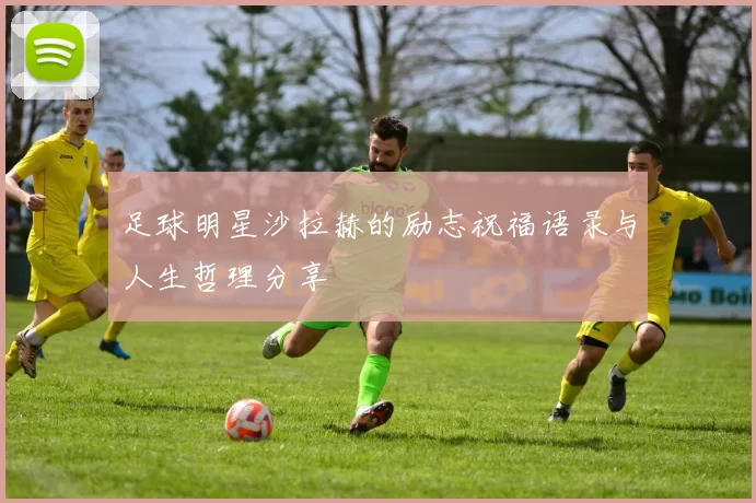 足球明星沙拉赫的励志祝福语录与人生哲理分享
