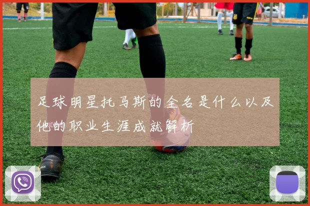 足球明星托马斯的全名是什么以及他的职业生涯成就解析