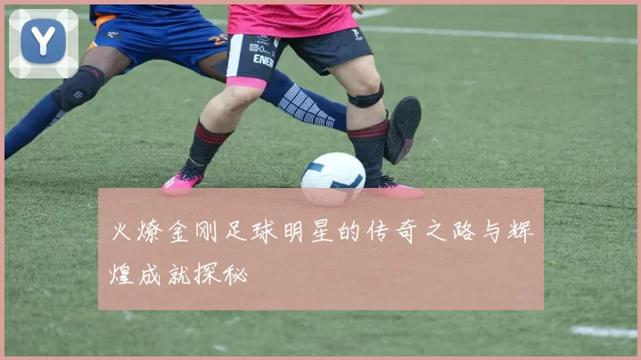 火燎金刚足球明星的传奇之路与辉煌成就探秘