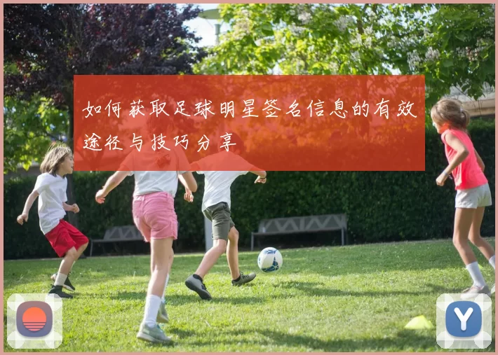 如何获取足球明星签名信息的有效途径与技巧分享