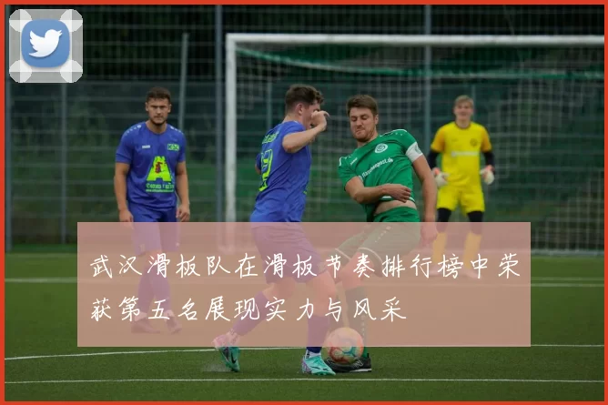 武汉滑板队在滑板节奏排行榜中荣获第五名展现实力与风采