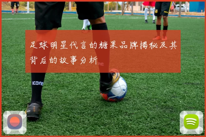足球明星代言的糖果品牌揭秘及其背后的故事分析