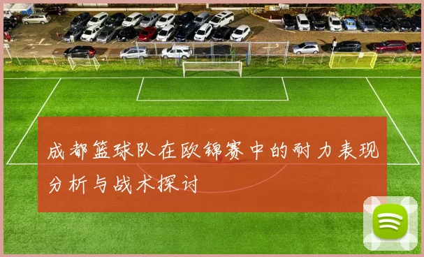 成都篮球队在欧锦赛中的耐力表现分析与战术探讨