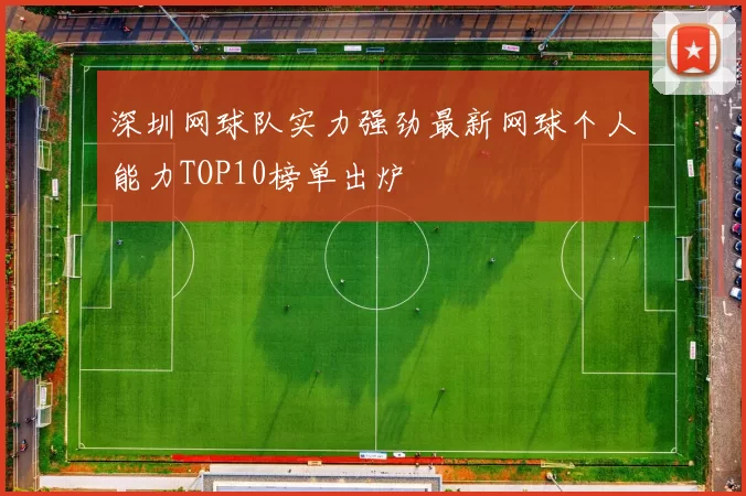 深圳网球队实力强劲最新网球个人能力TOP10榜单出炉