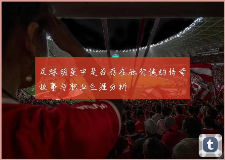 足球明星中是否存在独行侠的传奇故事与职业生涯分析