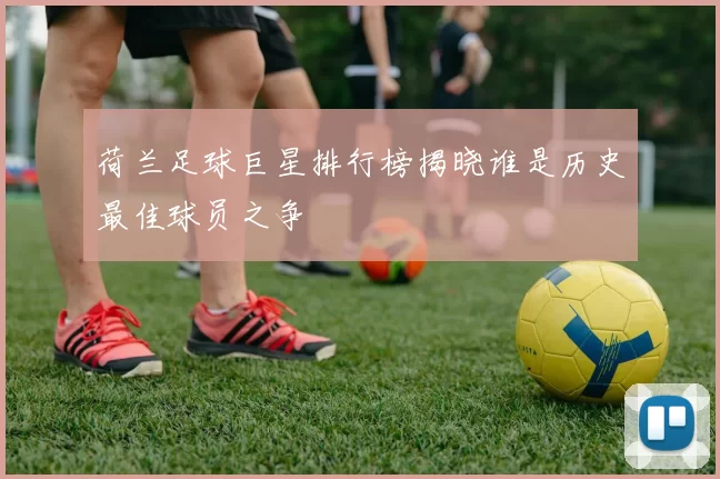荷兰足球巨星排行榜揭晓谁是历史最佳球员之争