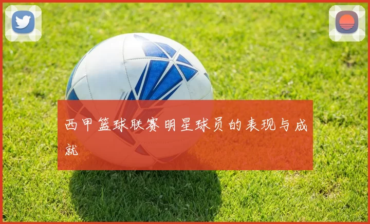 西甲篮球联赛明星球员的表现与成就