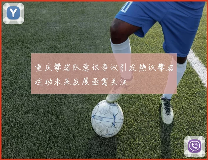 重庆攀岩队意识争议引发热议攀岩运动未来发展亟需关注