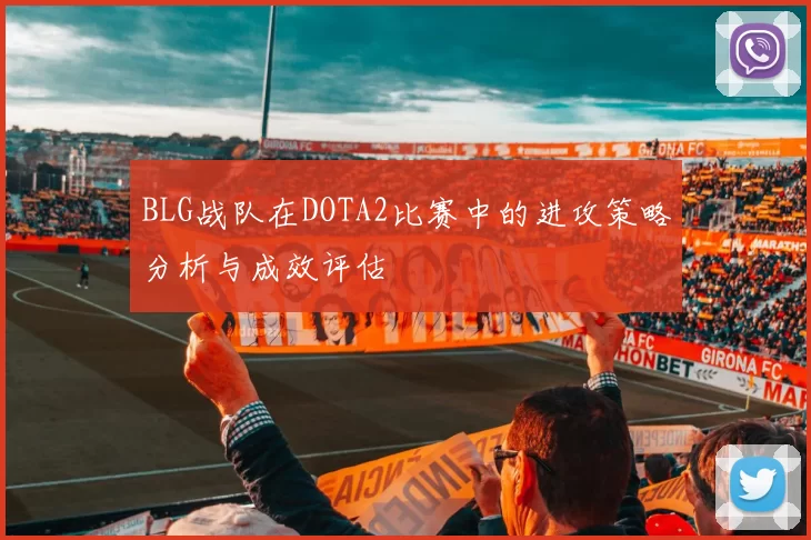 BLG战队在DOTA2比赛中的进攻策略分析与成效评估