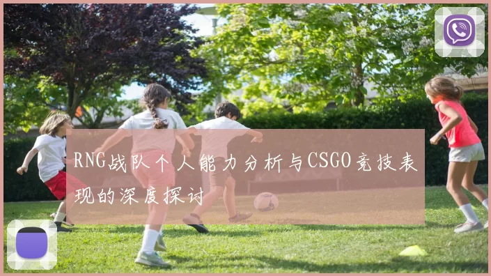 RNG战队个人能力分析与CSGO竞技表现的深度探讨