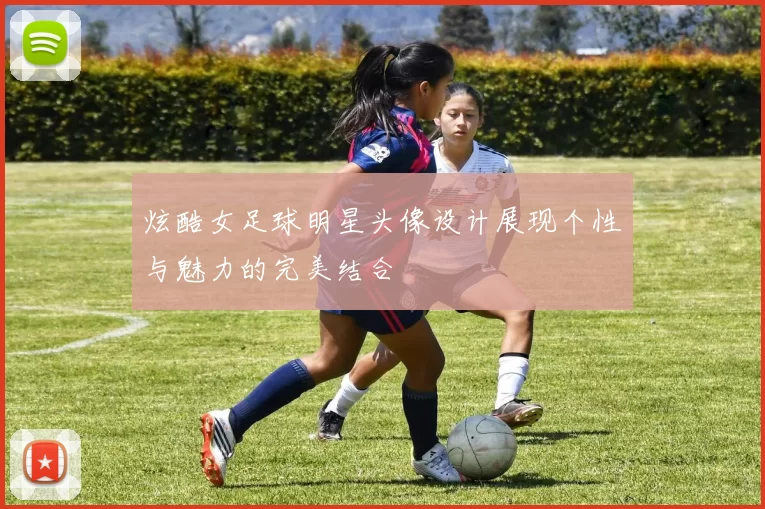 炫酷女足球明星头像设计展现个性与魅力的完美结合