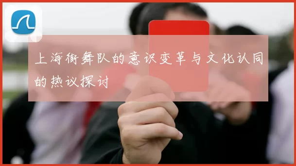上海街舞队的意识变革与文化认同的热议探讨