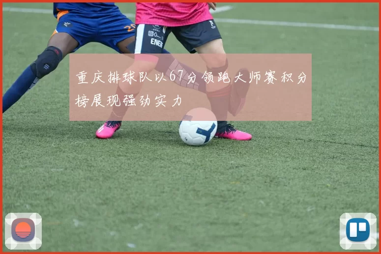 重庆排球队以67分领跑大师赛积分榜展现强劲实力