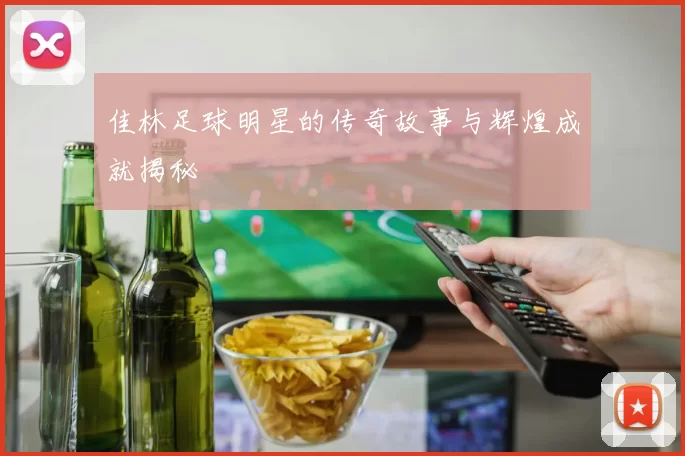 佳林足球明星的传奇故事与辉煌成就揭秘
