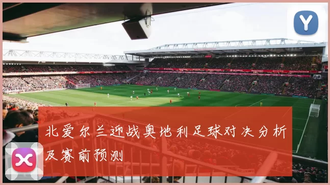 北爱尔兰迎战奥地利足球对决分析及赛前预测