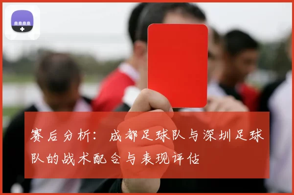 赛后分析：成都足球队与深圳足球队的战术配合与表现评估