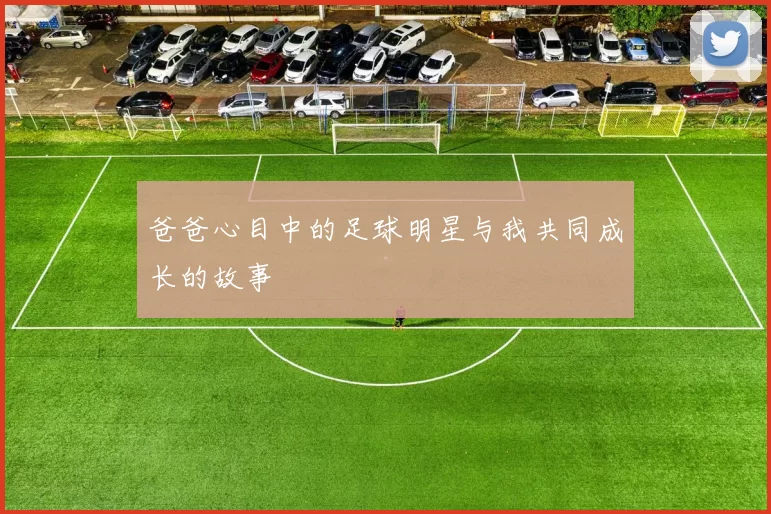 爸爸心目中的足球明星与我共同成长的故事