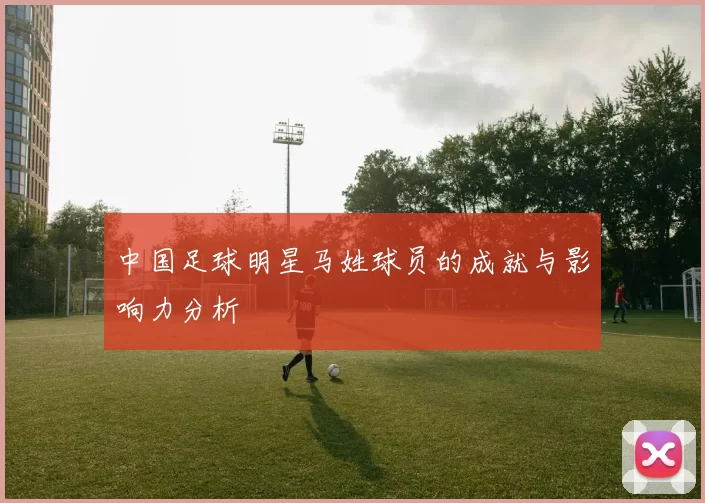 中国足球明星马姓球员的成就与影响力分析
