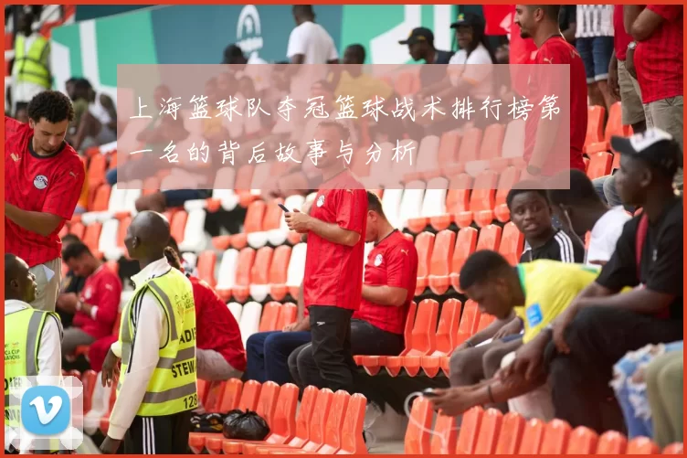 上海篮球队夺冠篮球战术排行榜第一名的背后故事与分析