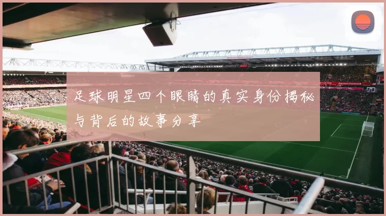 足球明星四个眼睛的真实身份揭秘与背后的故事分享