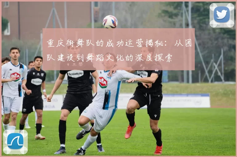 重庆街舞队的成功运营揭秘：从团队建设到舞蹈文化的深度探索