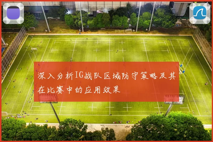 深入分析IG战队区域防守策略及其在比赛中的应用效果