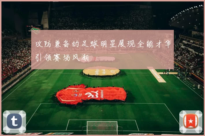 攻防兼备的足球明星展现全能才华引领赛场风潮