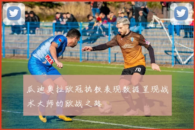 瓜迪奥拉欧冠执教表现数据呈现战术大师的欧战之路