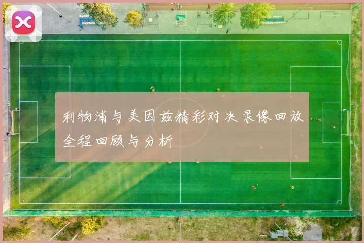 利物浦与美因兹精彩对决录像回放全程回顾与分析