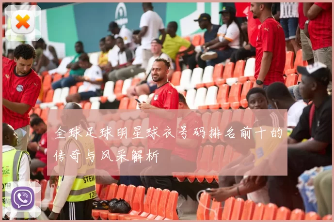 全球足球明星球衣号码排名前十的传奇与风采解析