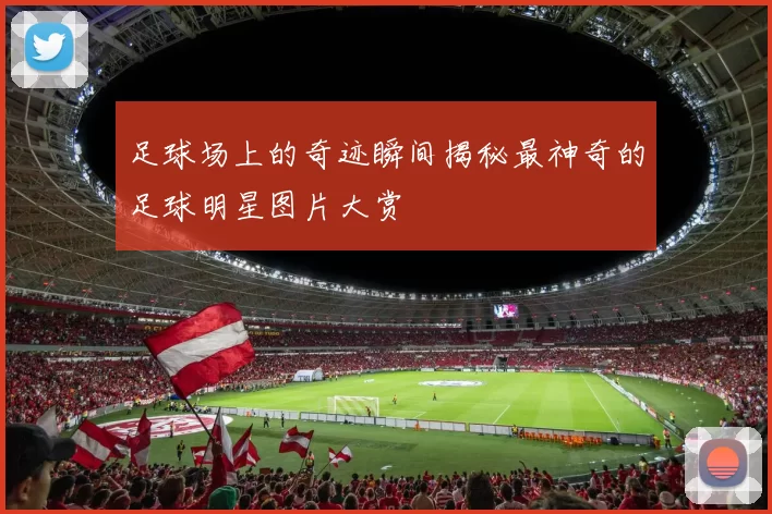 足球场上的奇迹瞬间揭秘最神奇的足球明星图片大赏