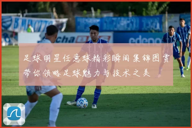 足球明星任意球精彩瞬间集锦图赏带你领略足球魅力与技术之美