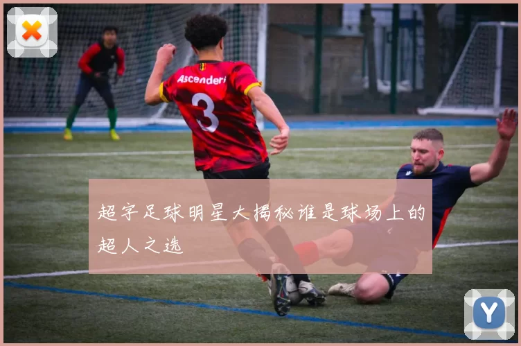 超字足球明星大揭秘谁是球场上的超人之选