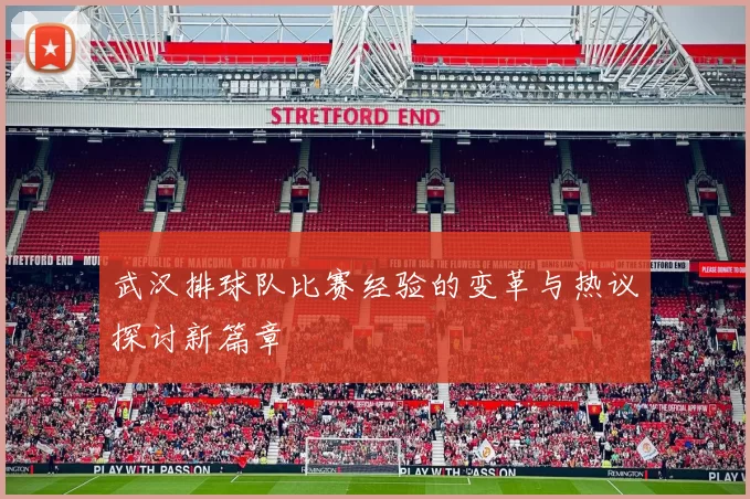 武汉排球队比赛经验的变革与热议探讨新篇章