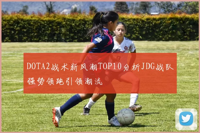 DOTA2战术新风潮TOP10分析JDG战队强势领跑引领潮流