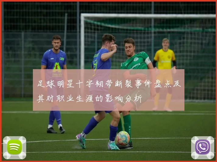 足球明星十字韧带断裂事件盘点及其对职业生涯的影响分析