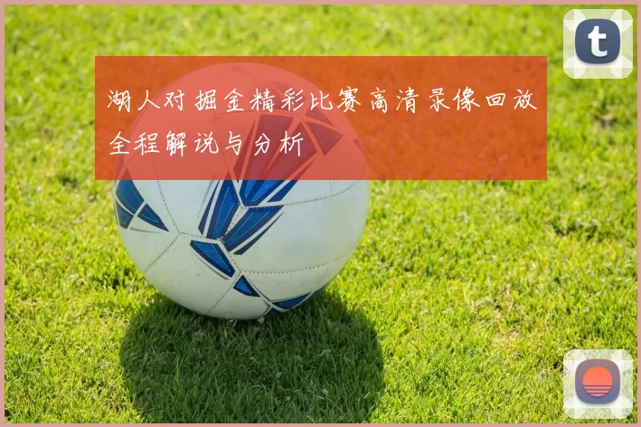 湖人对掘金精彩比赛高清录像回放全程解说与分析