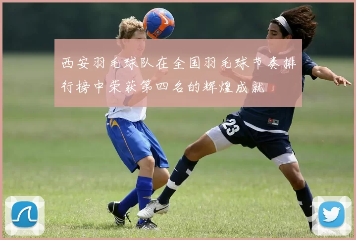 西安羽毛球队在全国羽毛球节奏排行榜中荣获第四名的辉煌成就