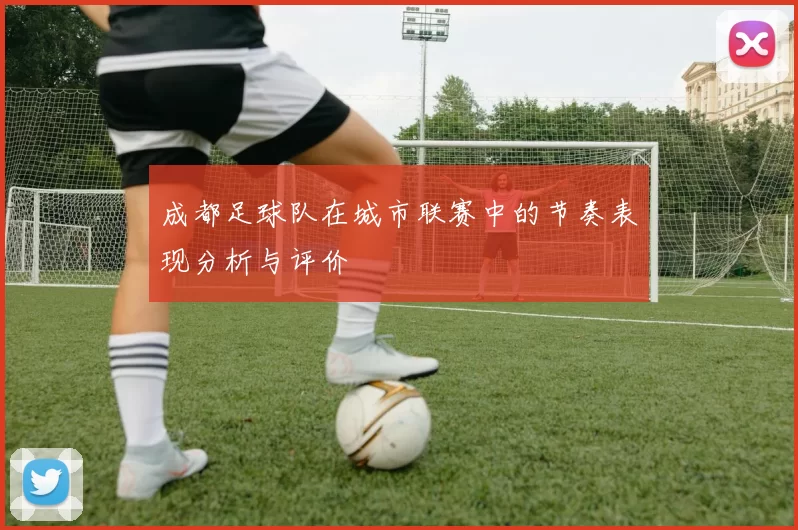 成都足球队在城市联赛中的节奏表现分析与评价
