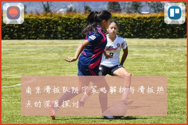 南京滑板队防守策略解析与滑板热点的深度探讨
