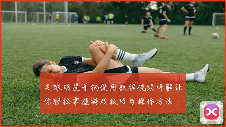 足球明星手柄使用教程视频详解让你轻松掌握游戏技巧与操作方法