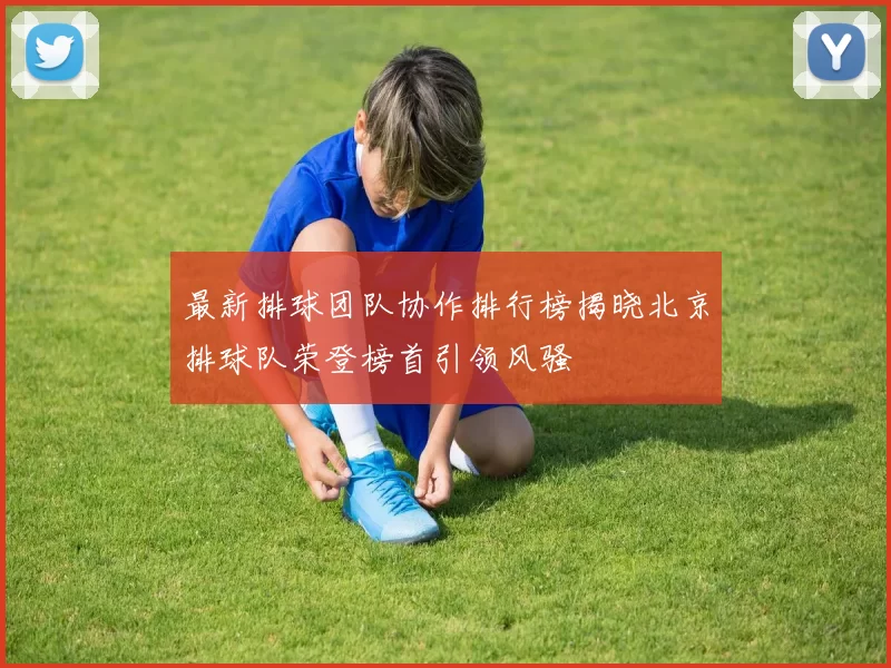 最新排球团队协作排行榜揭晓北京排球队荣登榜首引领风骚