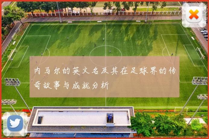 内马尔的英文名及其在足球界的传奇故事与成就分析