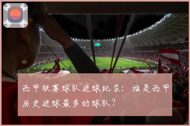 西甲联赛球队进球纪录：谁是西甲历史进球最多的球队？