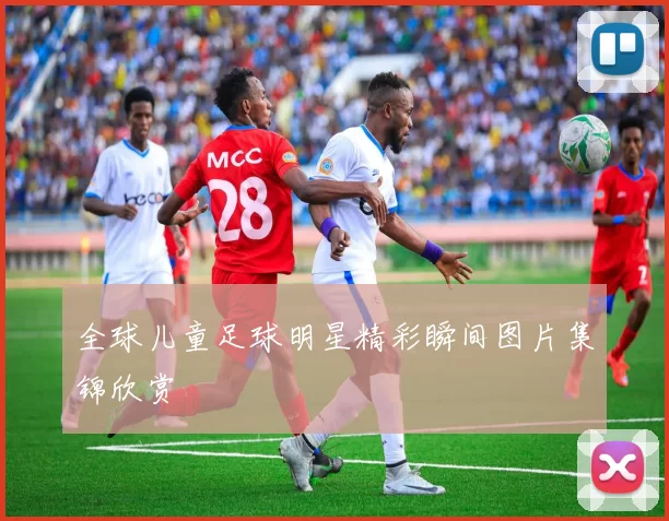 全球儿童足球明星精彩瞬间图片集锦欣赏
