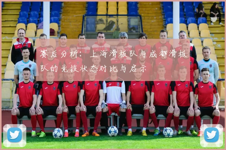 赛后分析：上海滑板队与成都滑板队的竞技状态对比与启示